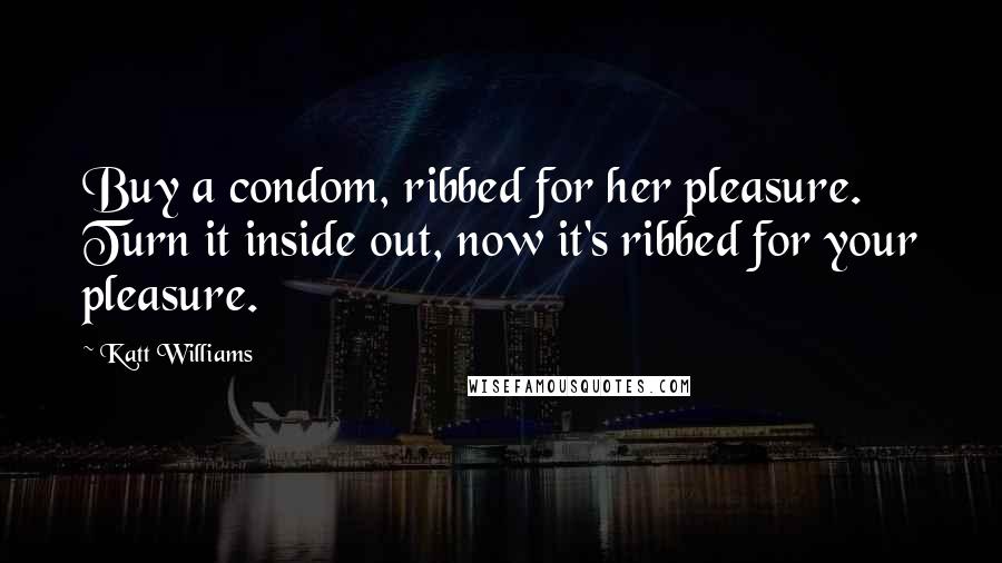 Katt Williams Quotes: Buy a condom, ribbed for her pleasure. Turn it inside out, now it's ribbed for your pleasure.