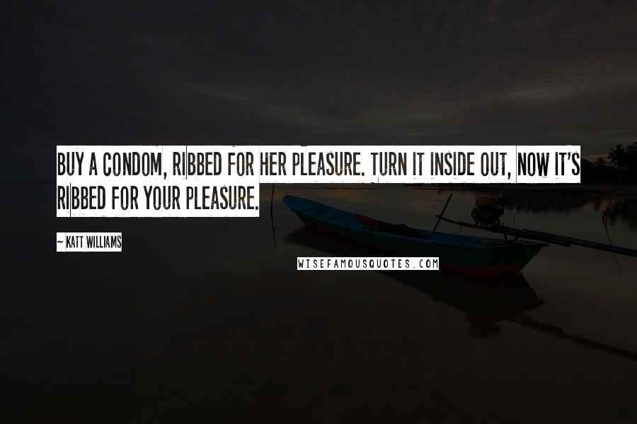 Katt Williams Quotes: Buy a condom, ribbed for her pleasure. Turn it inside out, now it's ribbed for your pleasure.