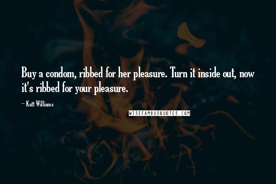 Katt Williams Quotes: Buy a condom, ribbed for her pleasure. Turn it inside out, now it's ribbed for your pleasure.