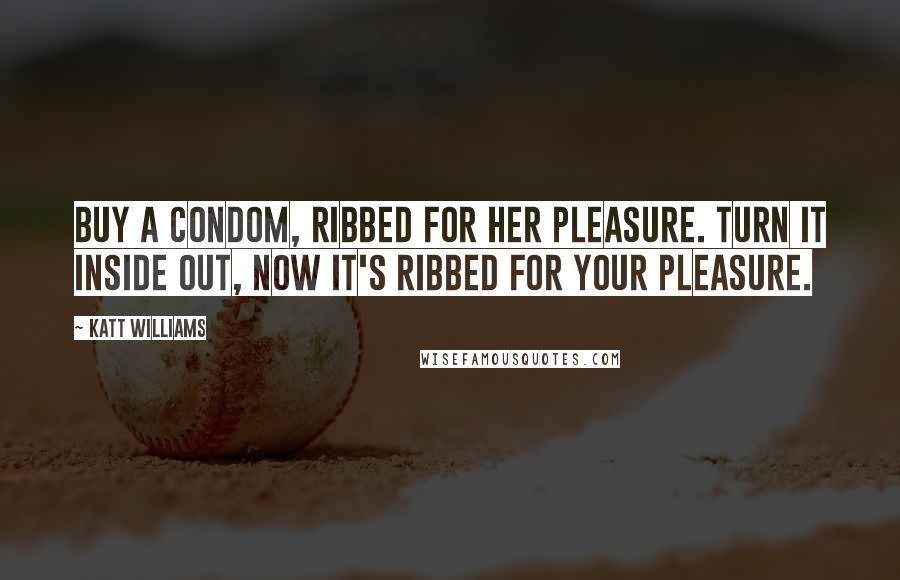 Katt Williams Quotes: Buy a condom, ribbed for her pleasure. Turn it inside out, now it's ribbed for your pleasure.