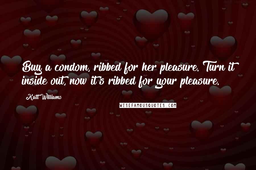 Katt Williams Quotes: Buy a condom, ribbed for her pleasure. Turn it inside out, now it's ribbed for your pleasure.