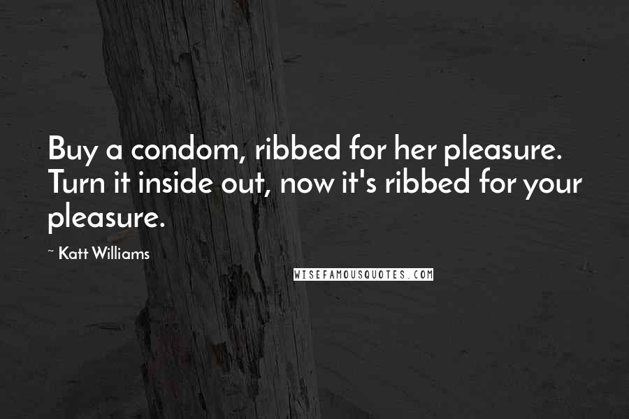Katt Williams Quotes: Buy a condom, ribbed for her pleasure. Turn it inside out, now it's ribbed for your pleasure.