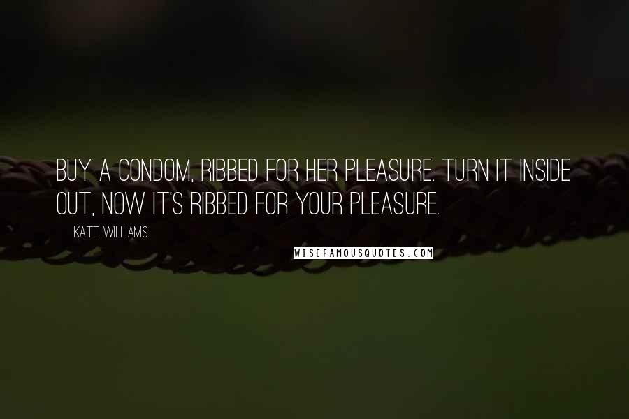 Katt Williams Quotes: Buy a condom, ribbed for her pleasure. Turn it inside out, now it's ribbed for your pleasure.