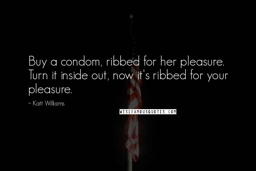 Katt Williams Quotes: Buy a condom, ribbed for her pleasure. Turn it inside out, now it's ribbed for your pleasure.
