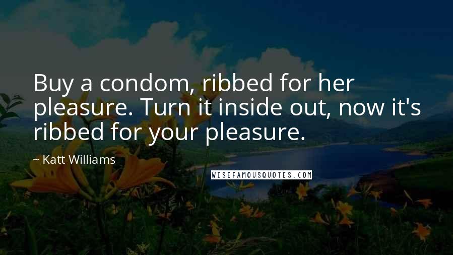 Katt Williams Quotes: Buy a condom, ribbed for her pleasure. Turn it inside out, now it's ribbed for your pleasure.