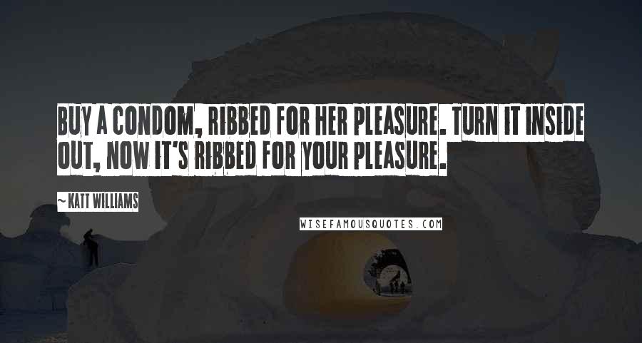 Katt Williams Quotes: Buy a condom, ribbed for her pleasure. Turn it inside out, now it's ribbed for your pleasure.