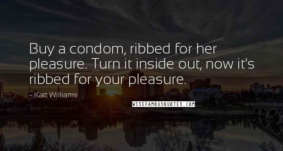 Katt Williams Quotes: Buy a condom, ribbed for her pleasure. Turn it inside out, now it's ribbed for your pleasure.