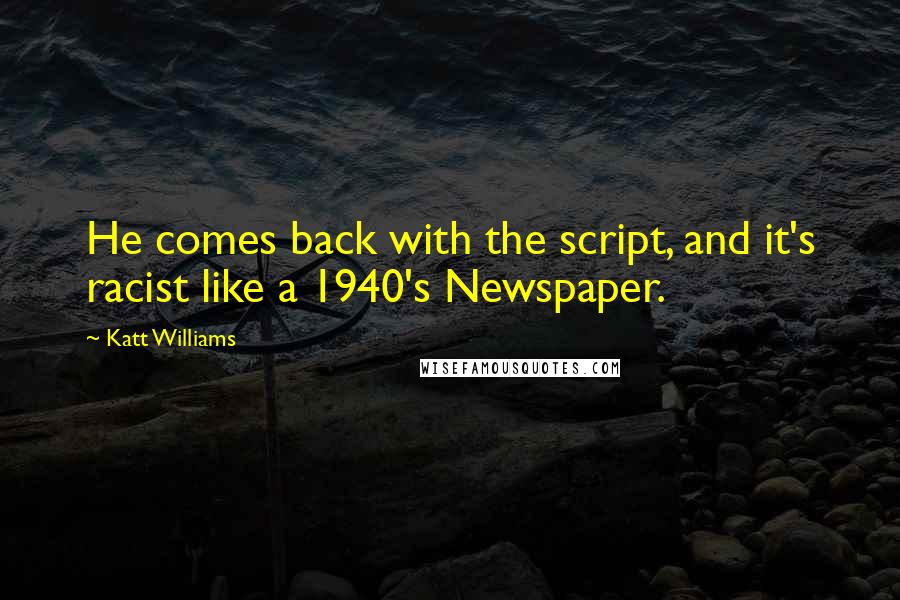 Katt Williams Quotes: He comes back with the script, and it's racist like a 1940's Newspaper.