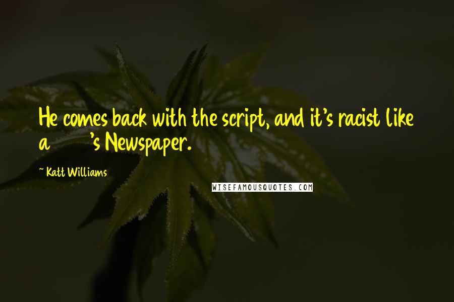 Katt Williams Quotes: He comes back with the script, and it's racist like a 1940's Newspaper.