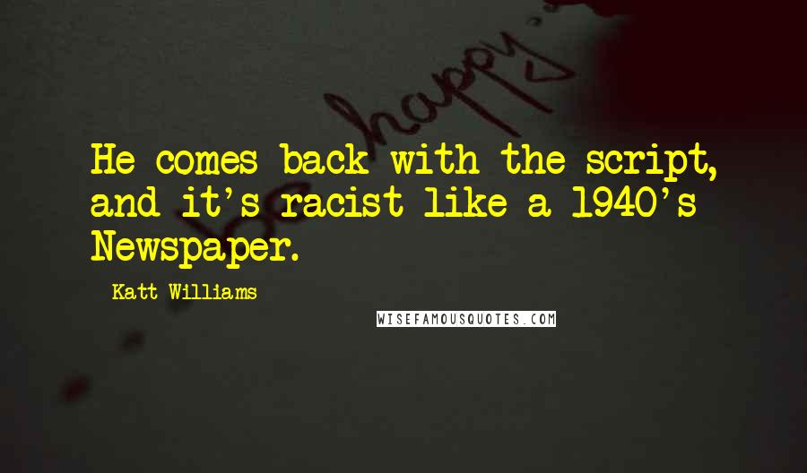 Katt Williams Quotes: He comes back with the script, and it's racist like a 1940's Newspaper.