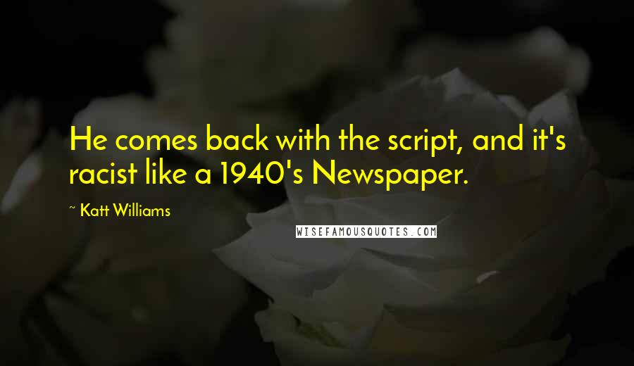 Katt Williams Quotes: He comes back with the script, and it's racist like a 1940's Newspaper.