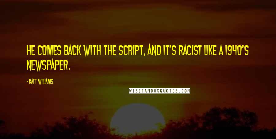 Katt Williams Quotes: He comes back with the script, and it's racist like a 1940's Newspaper.