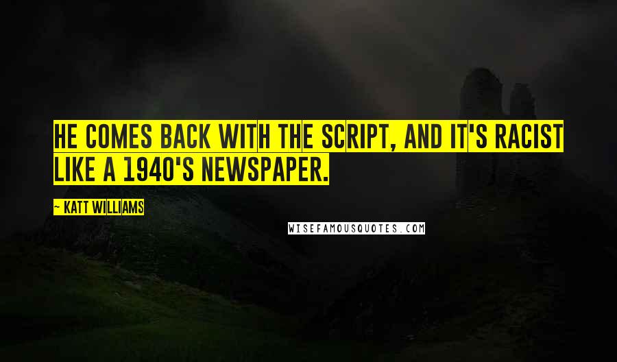 Katt Williams Quotes: He comes back with the script, and it's racist like a 1940's Newspaper.