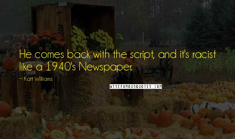 Katt Williams Quotes: He comes back with the script, and it's racist like a 1940's Newspaper.