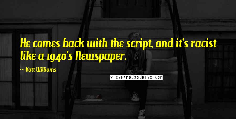 Katt Williams Quotes: He comes back with the script, and it's racist like a 1940's Newspaper.