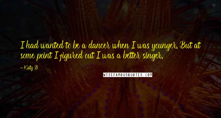 Katy B Quotes: I had wanted to be a dancer when I was younger. But at some point I figured out I was a better singer.