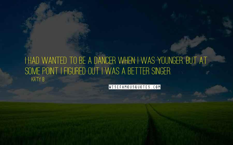 Katy B Quotes: I had wanted to be a dancer when I was younger. But at some point I figured out I was a better singer.