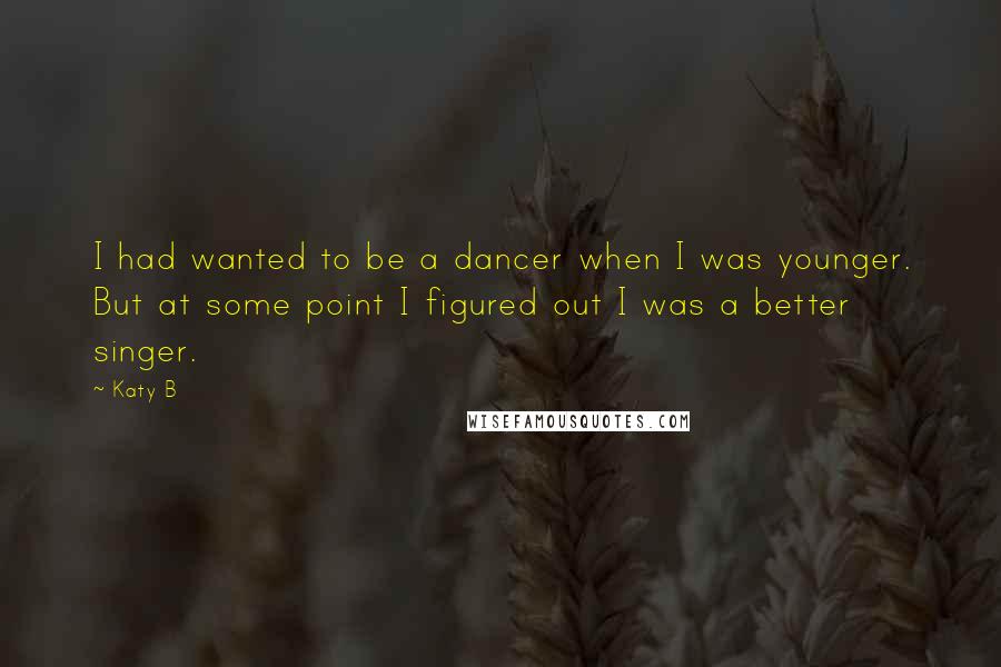 Katy B Quotes: I had wanted to be a dancer when I was younger. But at some point I figured out I was a better singer.