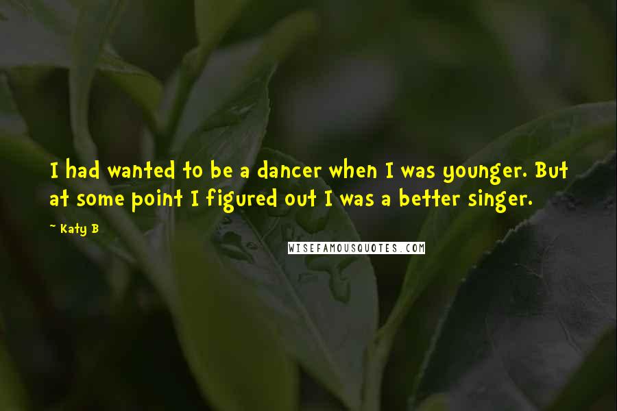 Katy B Quotes: I had wanted to be a dancer when I was younger. But at some point I figured out I was a better singer.