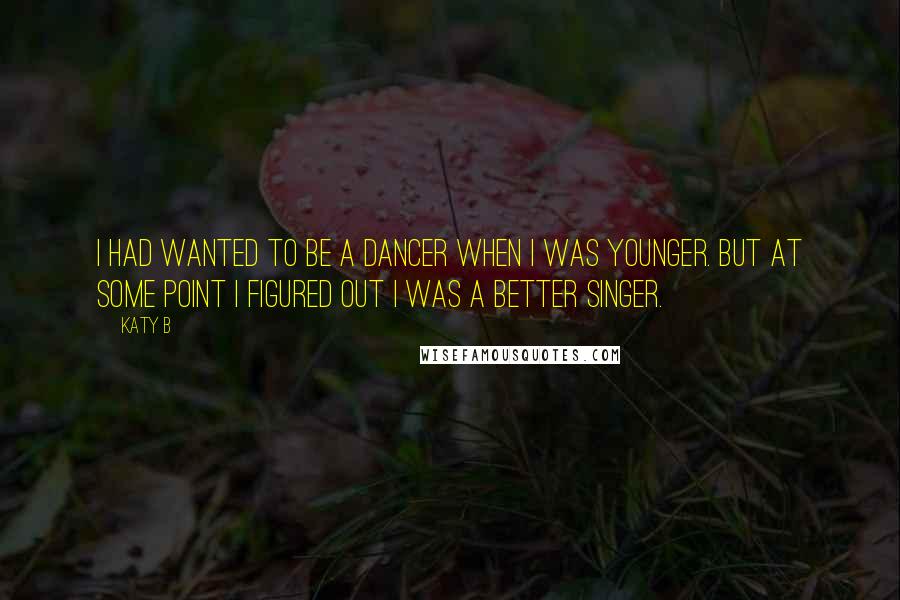 Katy B Quotes: I had wanted to be a dancer when I was younger. But at some point I figured out I was a better singer.