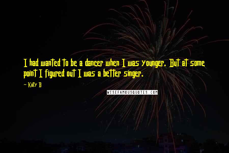 Katy B Quotes: I had wanted to be a dancer when I was younger. But at some point I figured out I was a better singer.