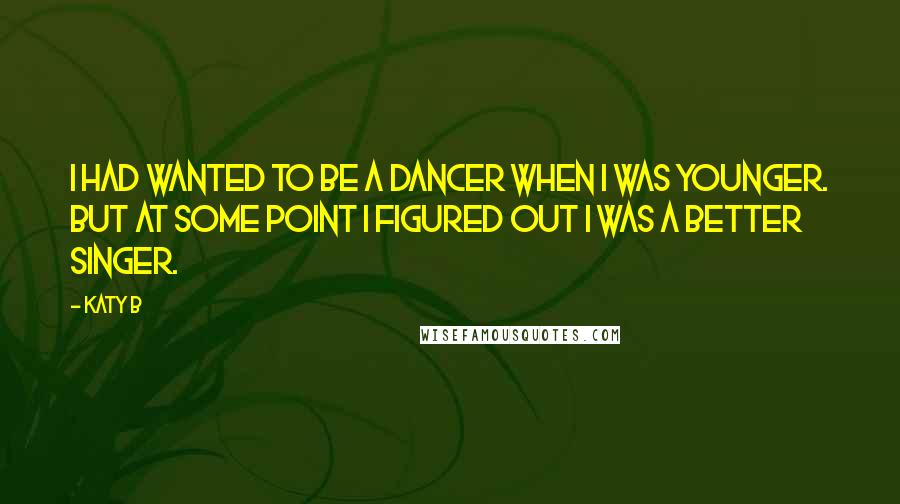 Katy B Quotes: I had wanted to be a dancer when I was younger. But at some point I figured out I was a better singer.