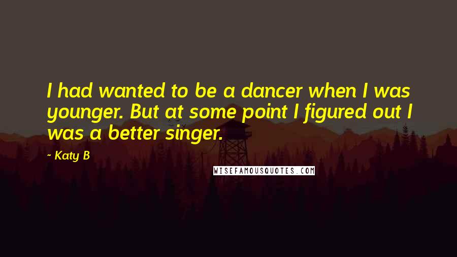 Katy B Quotes: I had wanted to be a dancer when I was younger. But at some point I figured out I was a better singer.