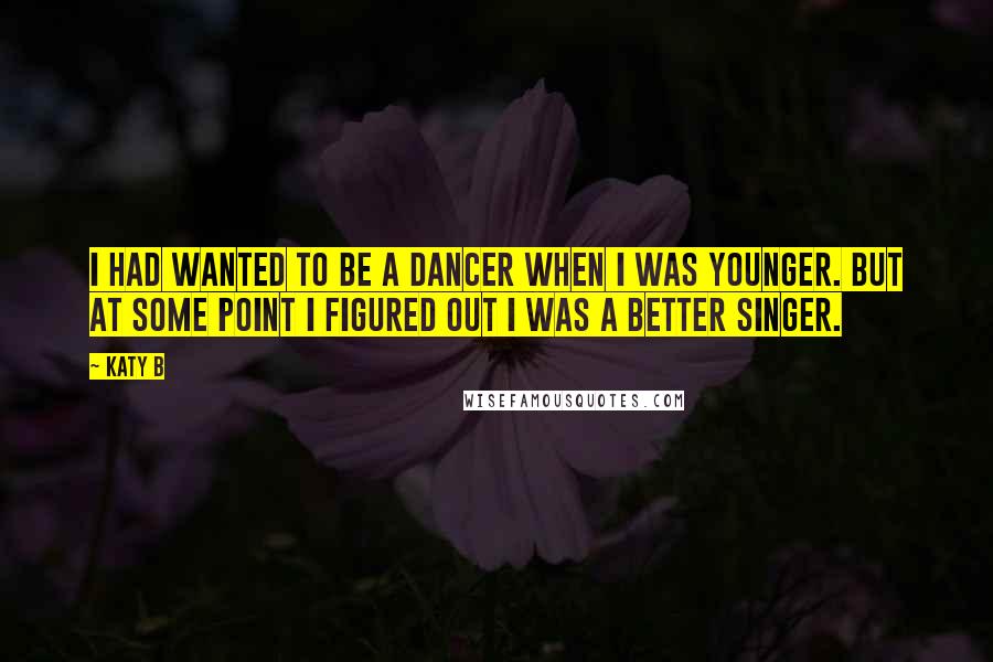 Katy B Quotes: I had wanted to be a dancer when I was younger. But at some point I figured out I was a better singer.