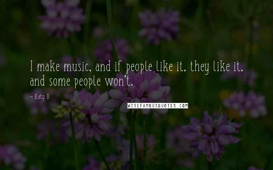 Katy B Quotes: I make music, and if people like it, they like it, and some people won't.