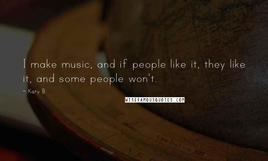 Katy B Quotes: I make music, and if people like it, they like it, and some people won't.