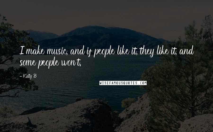 Katy B Quotes: I make music, and if people like it, they like it, and some people won't.