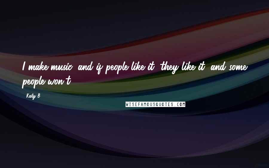 Katy B Quotes: I make music, and if people like it, they like it, and some people won't.