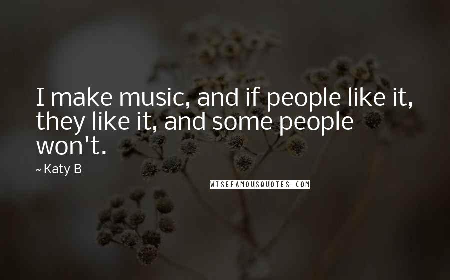 Katy B Quotes: I make music, and if people like it, they like it, and some people won't.