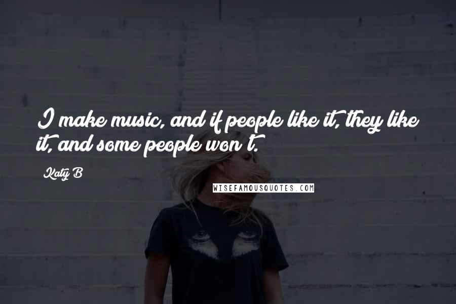 Katy B Quotes: I make music, and if people like it, they like it, and some people won't.