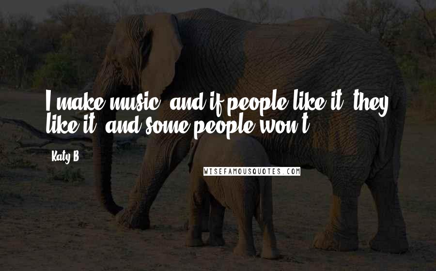 Katy B Quotes: I make music, and if people like it, they like it, and some people won't.