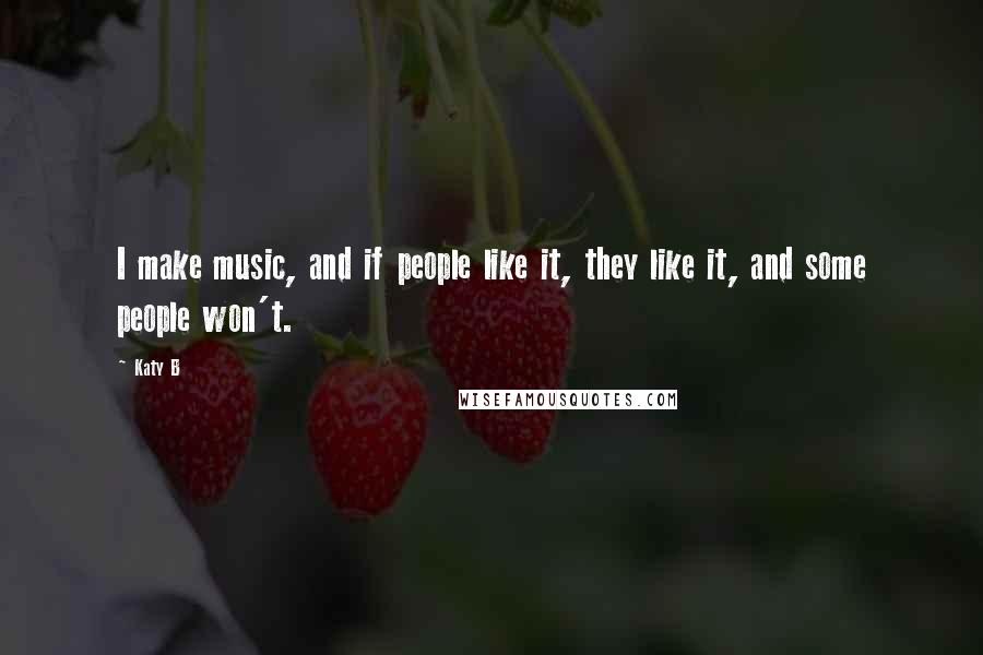 Katy B Quotes: I make music, and if people like it, they like it, and some people won't.