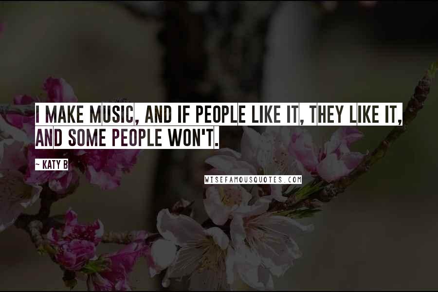 Katy B Quotes: I make music, and if people like it, they like it, and some people won't.
