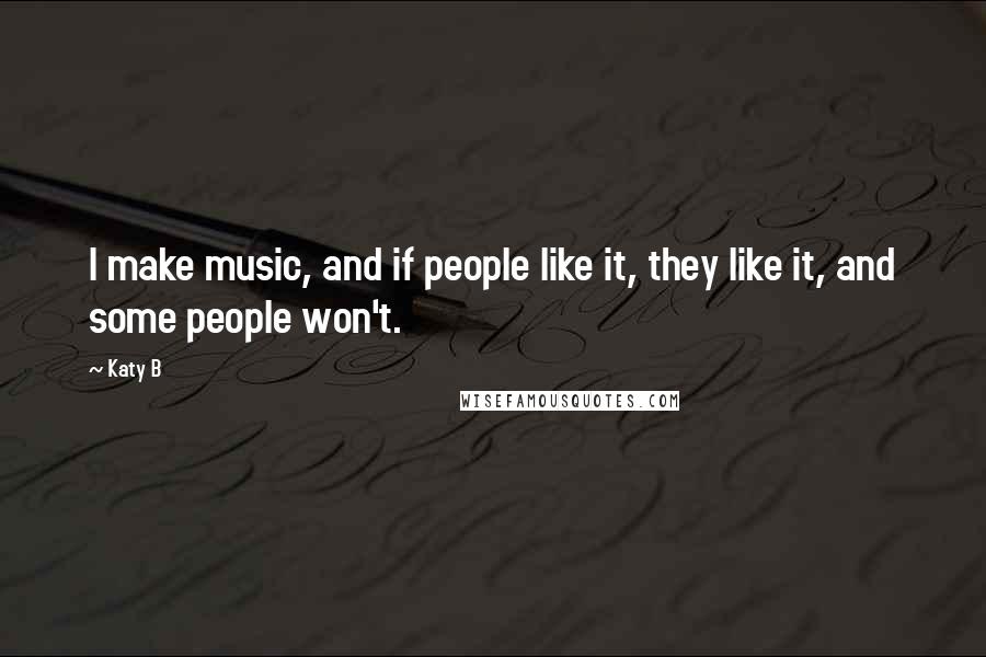 Katy B Quotes: I make music, and if people like it, they like it, and some people won't.