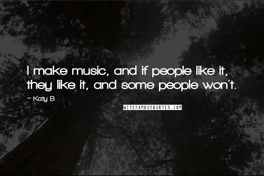 Katy B Quotes: I make music, and if people like it, they like it, and some people won't.