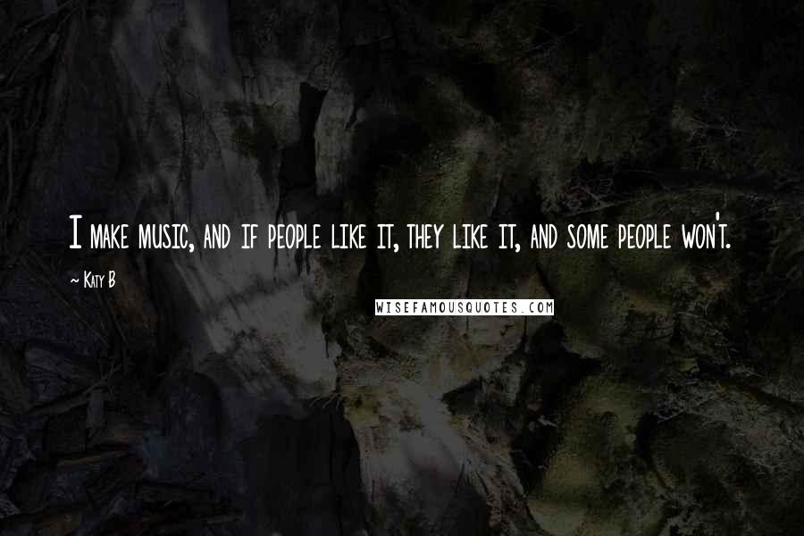 Katy B Quotes: I make music, and if people like it, they like it, and some people won't.