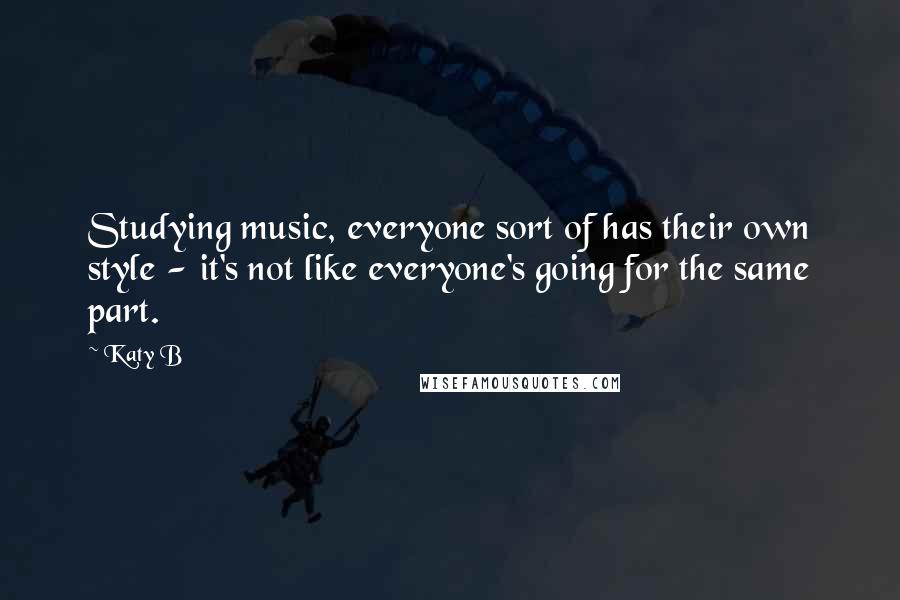 Katy B Quotes: Studying music, everyone sort of has their own style - it's not like everyone's going for the same part.