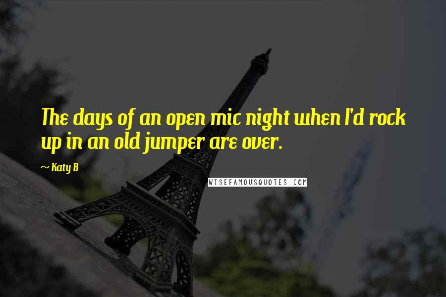 Katy B Quotes: The days of an open mic night when I'd rock up in an old jumper are over.