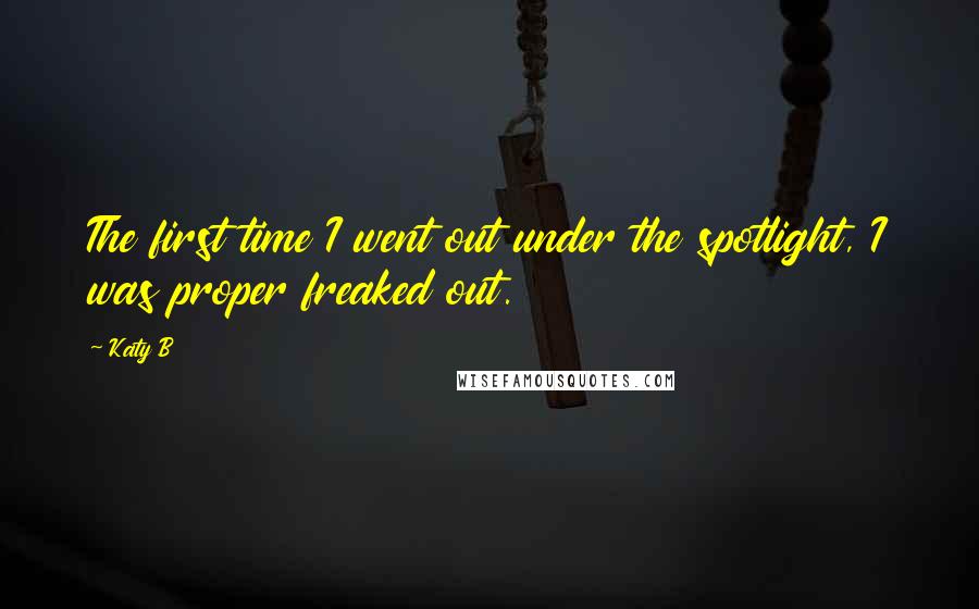 Katy B Quotes: The first time I went out under the spotlight, I was proper freaked out.
