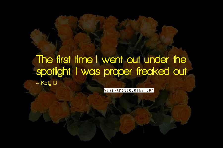 Katy B Quotes: The first time I went out under the spotlight, I was proper freaked out.