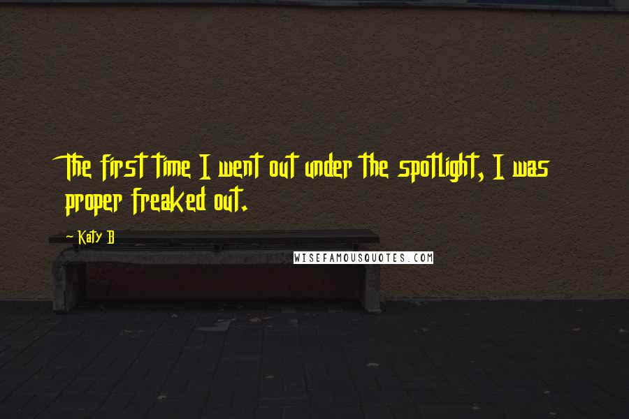 Katy B Quotes: The first time I went out under the spotlight, I was proper freaked out.