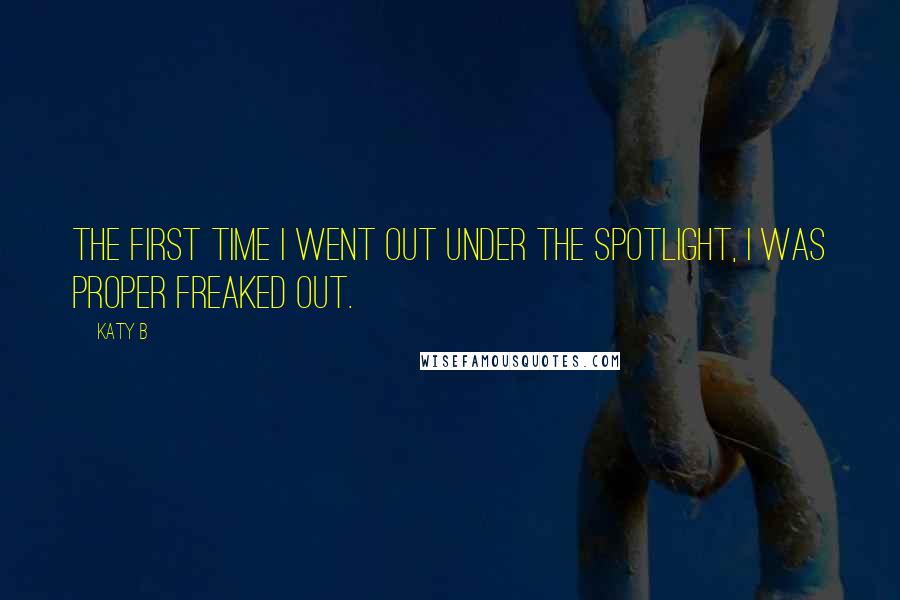 Katy B Quotes: The first time I went out under the spotlight, I was proper freaked out.