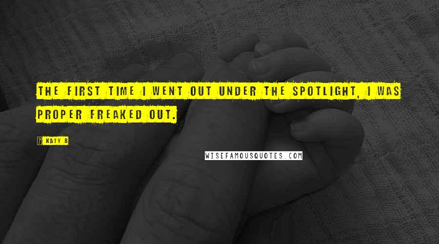 Katy B Quotes: The first time I went out under the spotlight, I was proper freaked out.