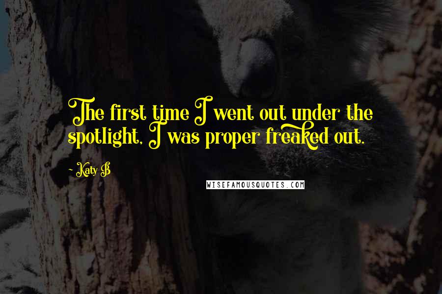Katy B Quotes: The first time I went out under the spotlight, I was proper freaked out.