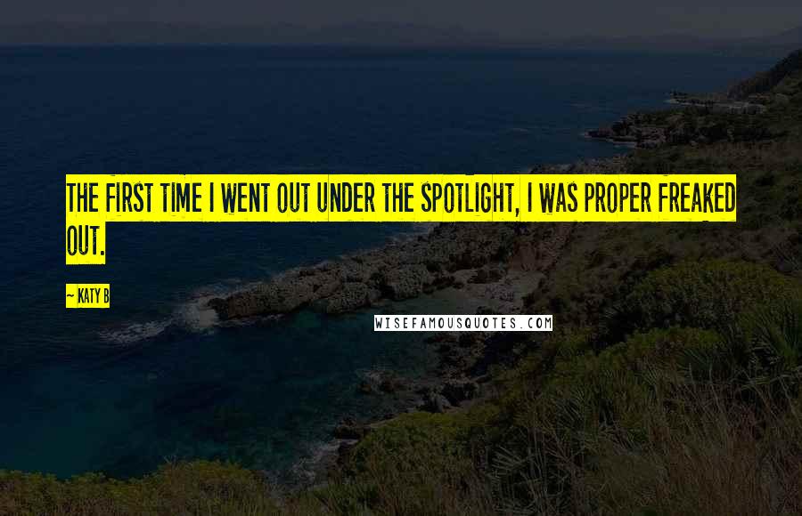 Katy B Quotes: The first time I went out under the spotlight, I was proper freaked out.