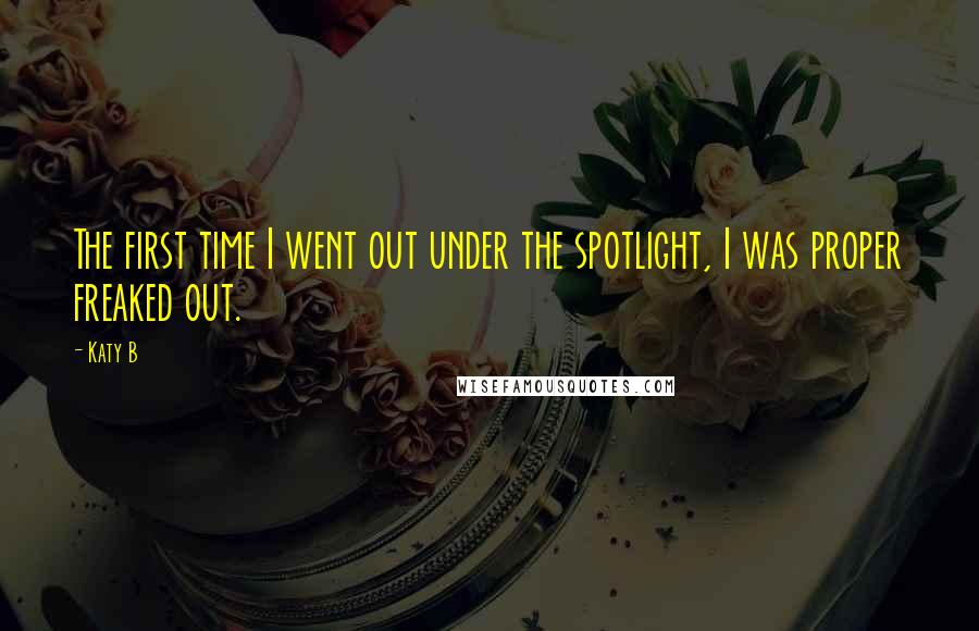 Katy B Quotes: The first time I went out under the spotlight, I was proper freaked out.